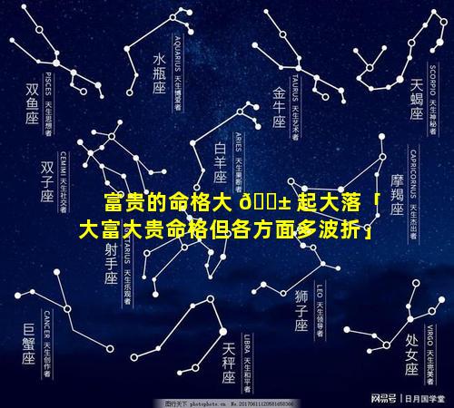 富贵的命格大 🐱 起大落「大富大贵命格但各方面多波折」
